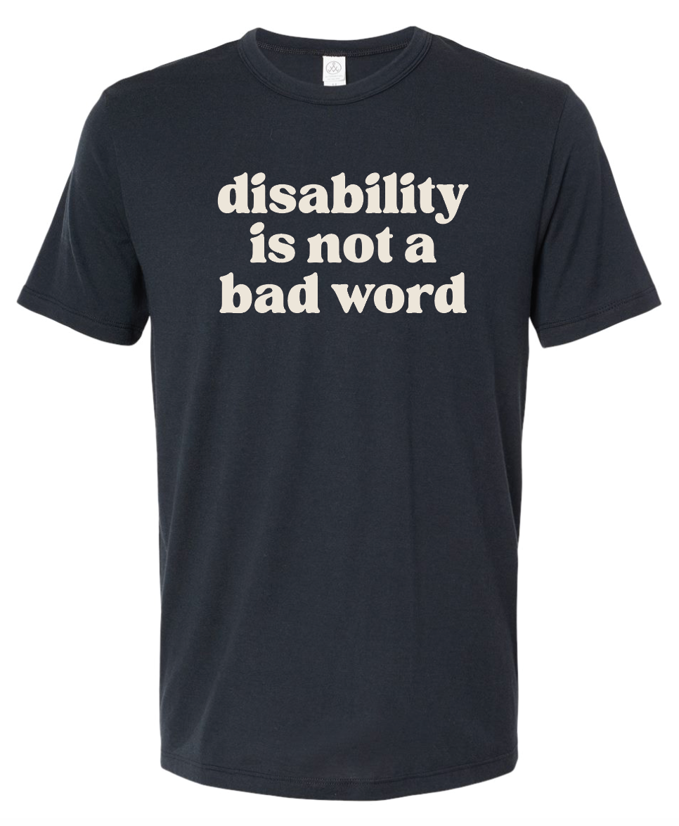 A navy t-shirt with cream text that says "disability is not a bad word."